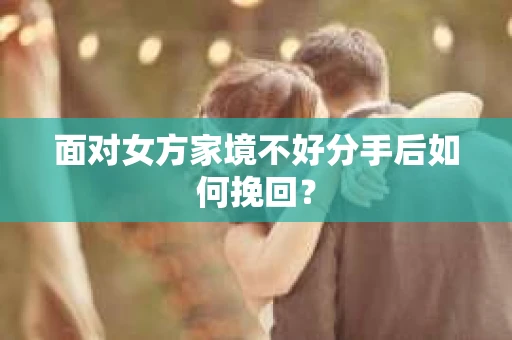 面对女方家境不好分手后如何挽回？