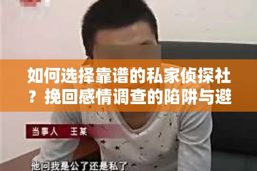 如何选择靠谱的私家侦探社？挽回感情调查的陷阱与避坑指南