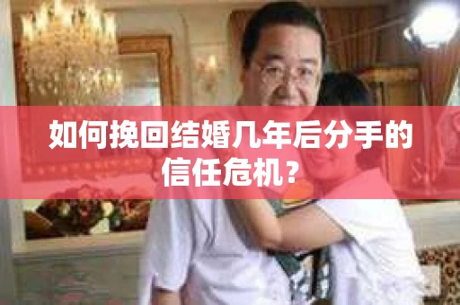 如何挽回结婚几年后分手的信任危机？