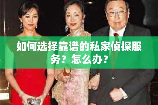 如何选择靠谱的私家侦探服务？怎么办？