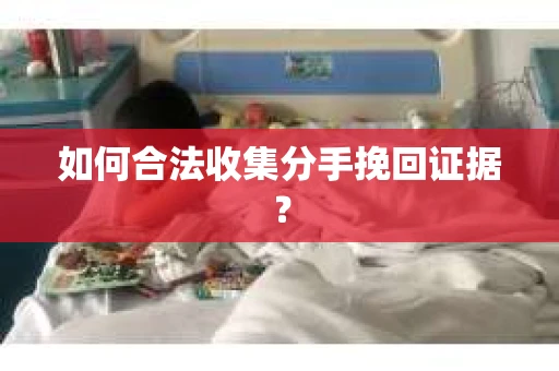 如何合法收集分手挽回证据？
