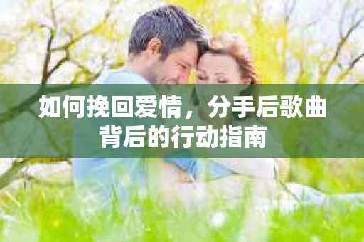 如何挽回爱情，分手后歌曲背后的行动指南