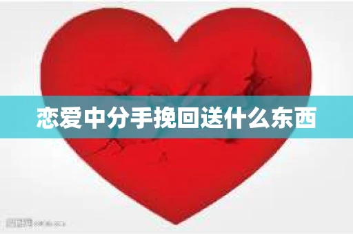 恋爱中分手挽回送什么东西