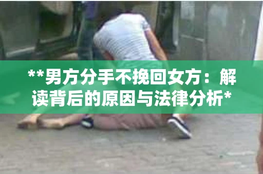 **男方分手不挽回女方：解读背后的原因与法律分析**