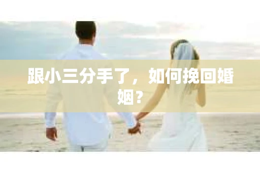 跟小三分手了，如何挽回婚姻？