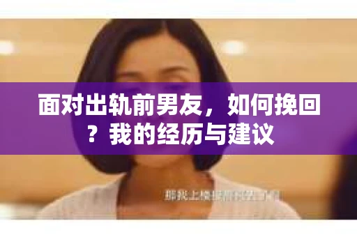 面对出轨前男友，如何挽回？我的经历与建议