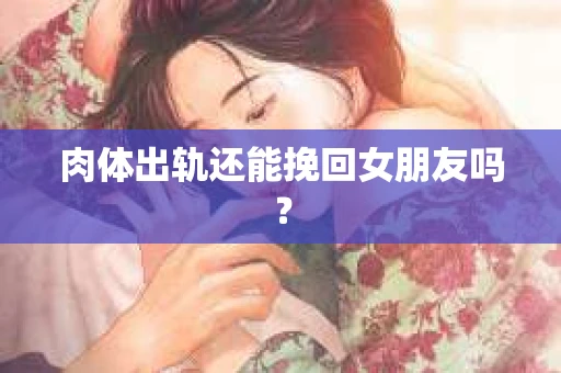 肉体出轨还能挽回女朋友吗？