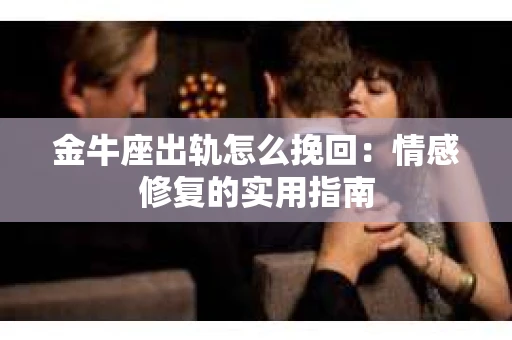 金牛座出轨怎么挽回：情感修复的实用指南