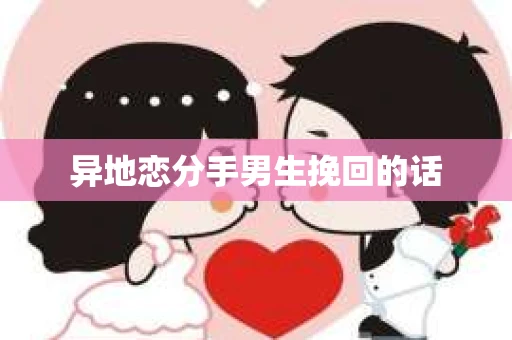 异地恋分手男生挽回的话