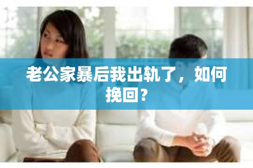 老公家暴后我出轨了，如何挽回？