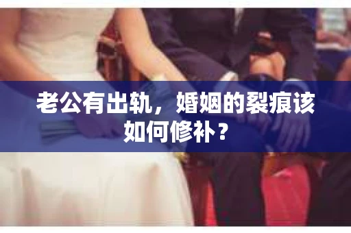 老公有出轨，婚姻的裂痕该如何修补？