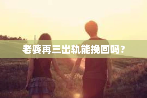 老婆再三出轨能挽回吗？