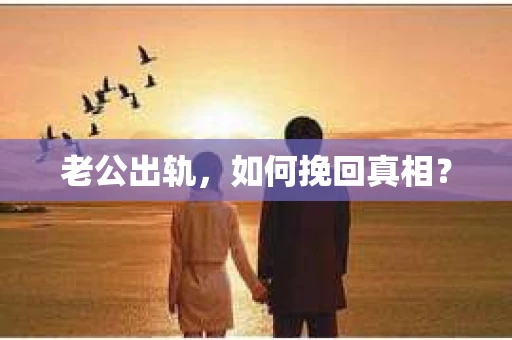 老公出轨，如何挽回真相？