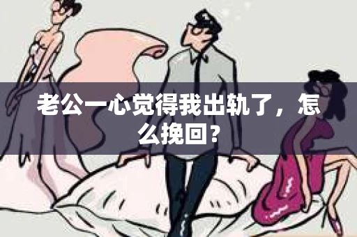 老公一心觉得我出轨了，怎么挽回？