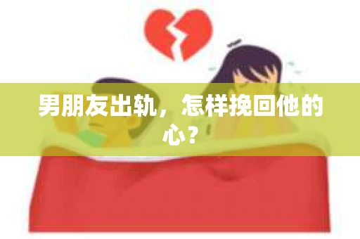 男朋友出轨，怎样挽回他的心？