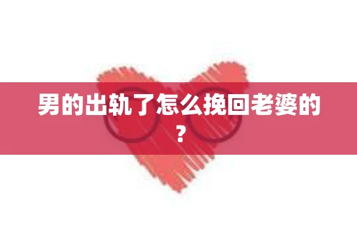 男的出轨了怎么挽回老婆的？
