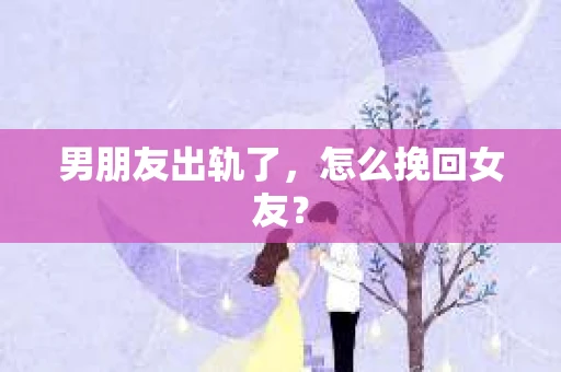 男朋友出轨了，怎么挽回女友？