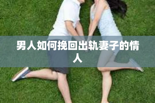 男人如何挽回出轨妻子的情人