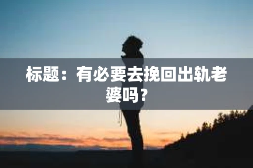 标题：有必要去挽回出轨老婆吗？