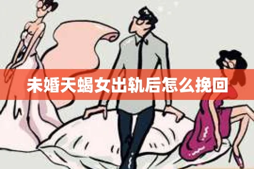 未婚天蝎女出轨后怎么挽回