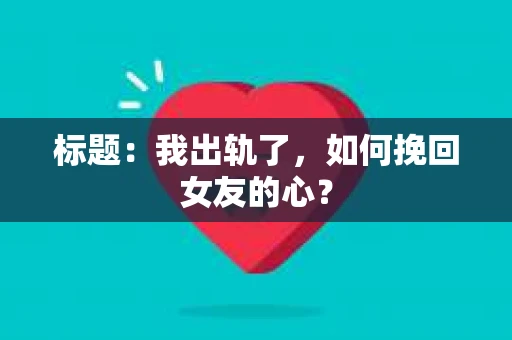 标题：我出轨了，如何挽回女友的心？