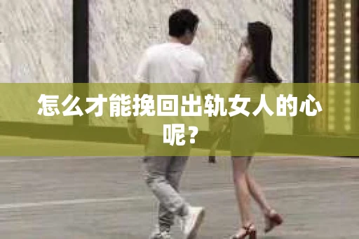 怎么才能挽回出轨女人的心呢？