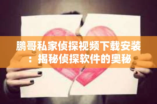 鹏哥私家侦探视频下载安装：揭秘侦探软件的奥秘