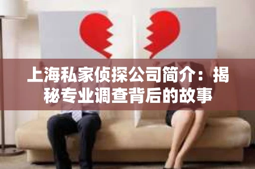 上海私家侦探公司简介：揭秘专业调查背后的故事
