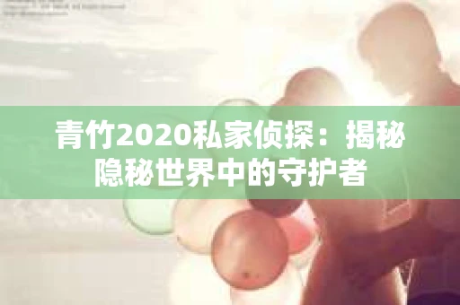 青竹2020私家侦探：揭秘隐秘世界中的守护者
