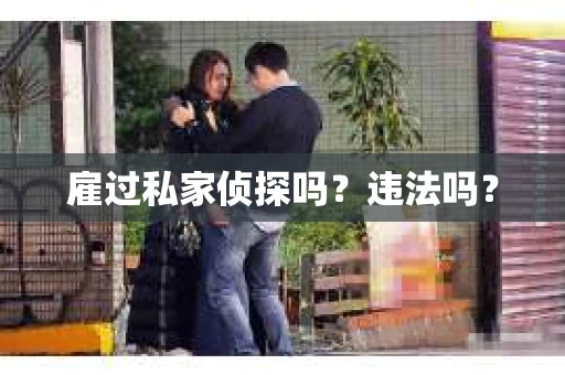 雇过私家侦探吗？违法吗？