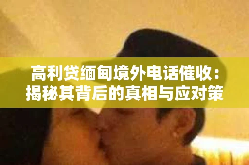 高利贷缅甸境外电话催收：揭秘其背后的真相与应对策略