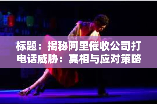 标题：揭秘阿里催收公司打电话威胁：真相与应对策略