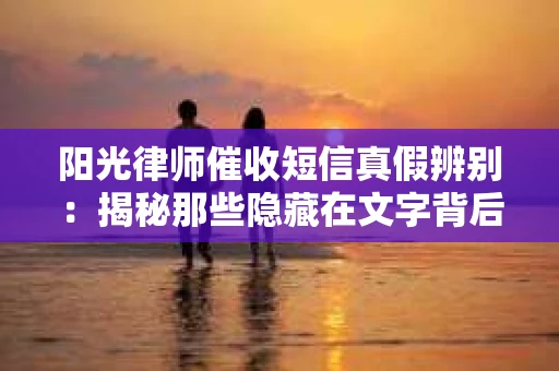 阳光律师催收短信真假辨别：揭秘那些隐藏在文字背后的秘密