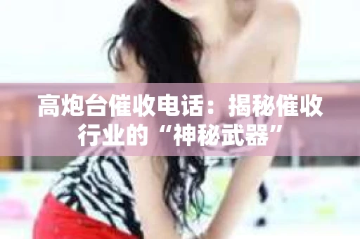 高炮台催收电话：揭秘催收行业的“神秘武器”