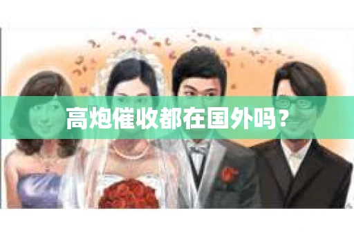 高炮催收都在国外吗？