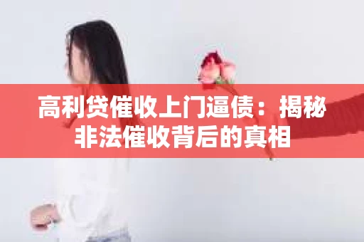 高利贷催收上门逼债：揭秘非法催收背后的真相