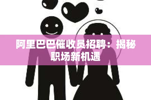 阿里巴巴催收员招聘：揭秘职场新机遇