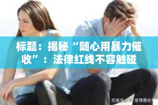 标题：揭秘“随心用暴力催收”：法律红线不容触碰