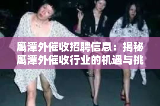 鹰潭外催收招聘信息：揭秘鹰潭外催收行业的机遇与挑战