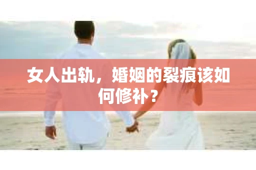女人出轨，婚姻的裂痕该如何修补？