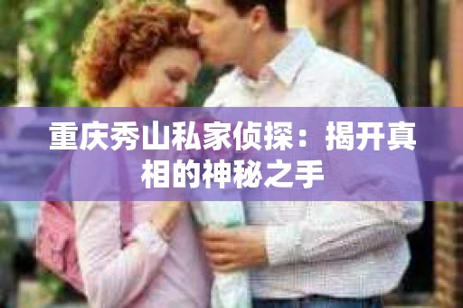 重庆秀山私家侦探：揭开真相的神秘之手