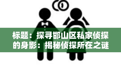 标题：探寻邯山区私家侦探的身影：揭秘侦探所在之谜