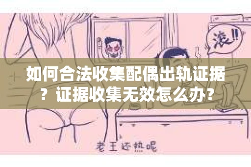 如何合法收集配偶出轨证据？证据收集无效怎么办？