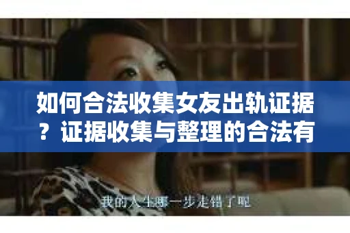 如何合法收集女友出轨证据？证据收集与整理的合法有效策略