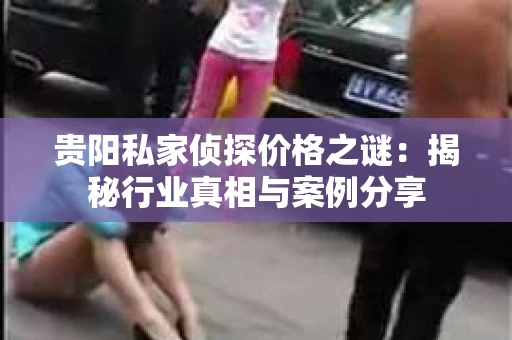 贵阳私家侦探价格之谜：揭秘行业真相与案例分享