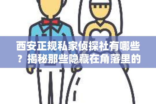 西安正规私家侦探社有哪些？揭秘那些隐藏在角落里的神秘力量