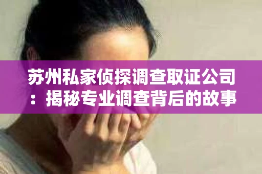 苏州私家侦探调查取证公司：揭秘专业调查背后的故事