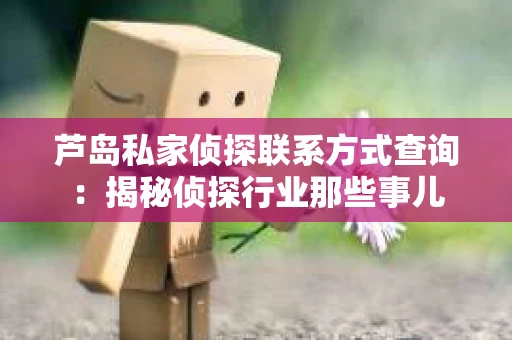 芦岛私家侦探联系方式查询：揭秘侦探行业那些事儿