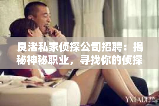 良渚私家侦探公司招聘：揭秘神秘职业，寻找你的侦探梦