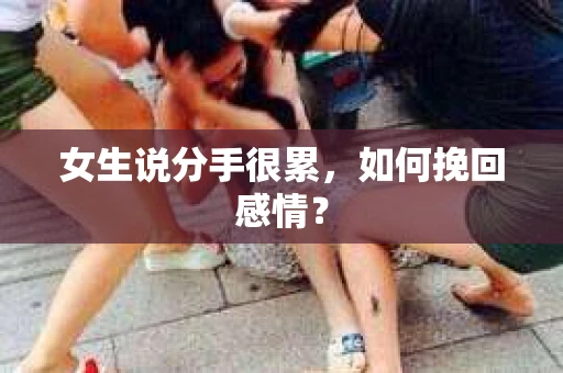 女生说分手很累，如何挽回感情？